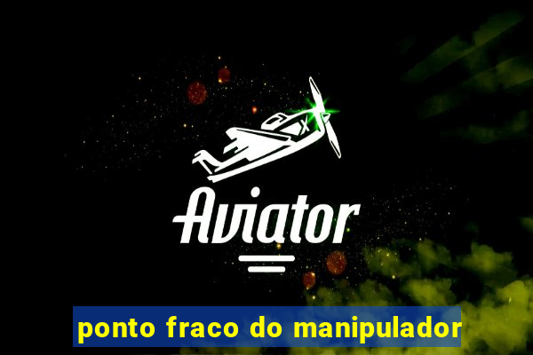 ponto fraco do manipulador